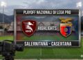 VIDEO. La Casertana fa paura alla Salernitana ed esce dai playoff tra gli applausi. Gli highlights dell’incontro